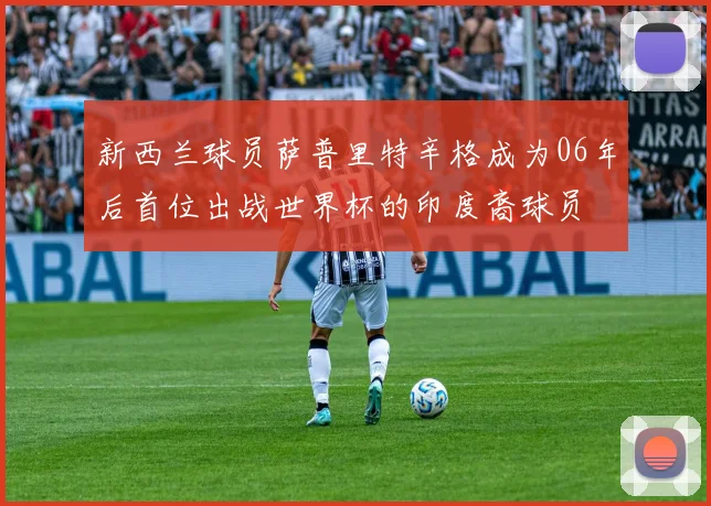 新西兰球员萨普里特辛格成为06年后首位出战世界杯的印度裔球员