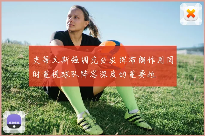 史蒂文斯强调充分发挥布朗作用同时重视球队阵容深度的重要性