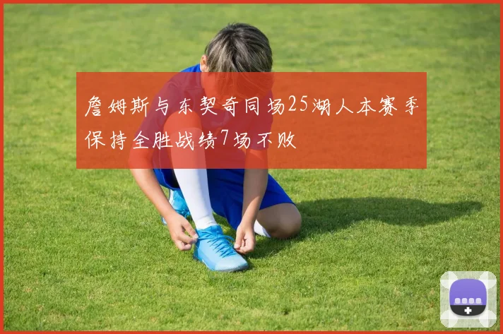 詹姆斯与东契奇同场25湖人本赛季保持全胜战绩7场不败