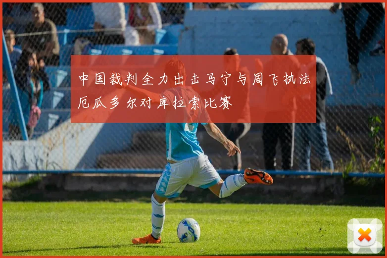 中国裁判全力出击马宁与周飞执法厄瓜多尔对库拉索比赛