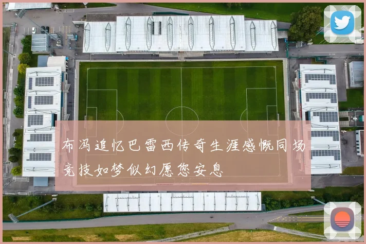 布冯追忆巴雷西传奇生涯感慨同场竞技如梦似幻愿您安息