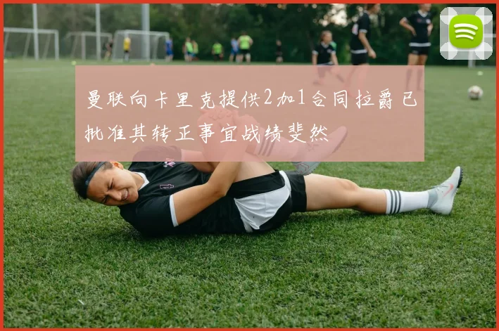 曼联向卡里克提供2加1合同拉爵已批准其转正事宜战绩斐然