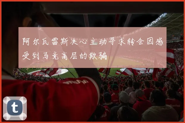 阿尔瓦雷斯决心主动寻求转会因感受到马竞高层的欺骗